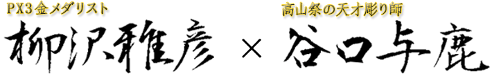 PX3金メダリスト・柳沢雅彦と高山祭の天才彫り師・谷口与鹿の師弟コラボ